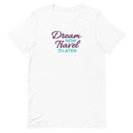 Load image into Gallery viewer, Dream Now Travel Later T-Shirt (Limited Edition) - Eccentric Travel Apparel
